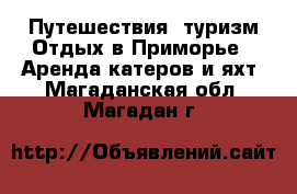 Путешествия, туризм Отдых в Приморье - Аренда катеров и яхт. Магаданская обл.,Магадан г.